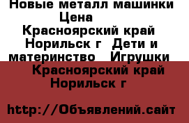 Новые металл машинки › Цена ­ 350 - Красноярский край, Норильск г. Дети и материнство » Игрушки   . Красноярский край,Норильск г.